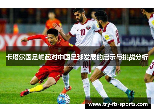 卡塔尔国足崛起对中国足球发展的启示与挑战分析