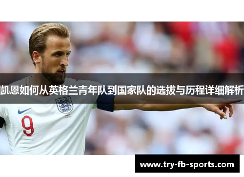 凯恩如何从英格兰青年队到国家队的选拔与历程详细解析