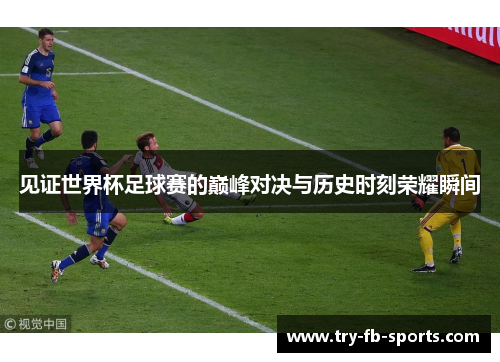 见证世界杯足球赛的巅峰对决与历史时刻荣耀瞬间