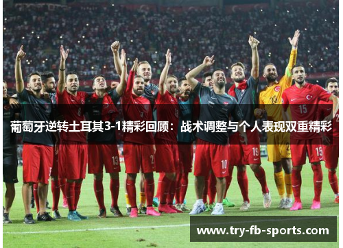 葡萄牙逆转土耳其3-1精彩回顾:战术调整与个人表现双重精彩 葡萄牙逆转土耳其3-1精彩回顾:战术调整与个人表现双重精彩