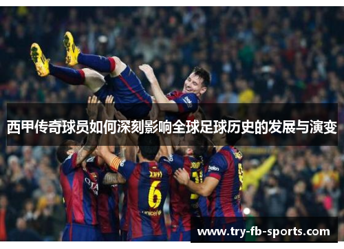 西甲传奇球员如何深刻影响全球足球历史的发展与演变