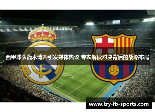 西甲球队战术博弈引发媒体热议 专家解读对决背后的战略布局 西甲球队战术博弈引发媒体热议 专家解读对决背后的战略布局