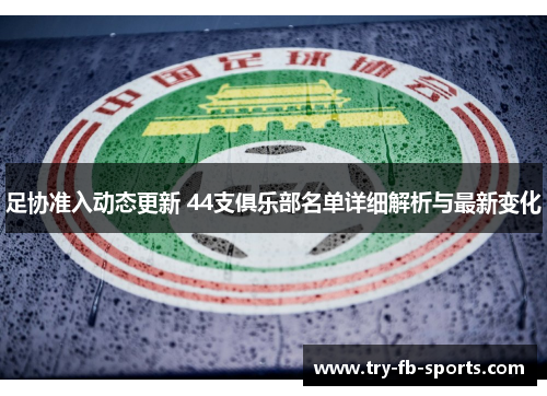 足协准入动态更新 44支俱乐部名单详细解析与最新变化 足协准入动态更新 44支俱乐部名单详细解析与最新变化