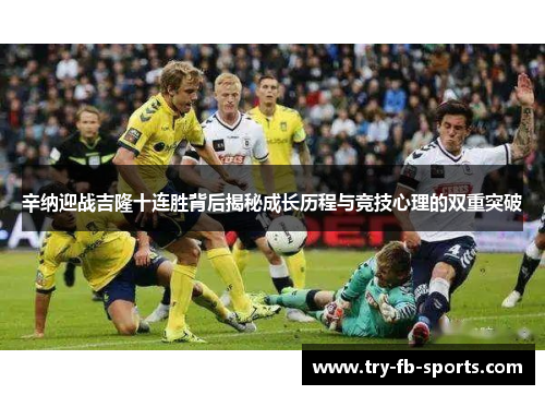 辛纳迎战吉隆十连胜背后揭秘成长历程与竞技心理的双重突破