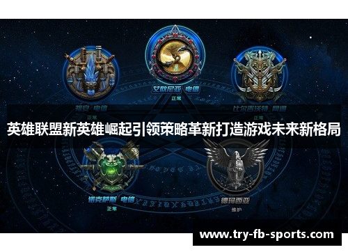 英雄联盟新英雄崛起引领策略革新打造游戏未来新格局