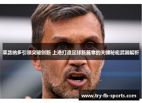 莱昂纳多引领突破创新 上港打造足球新篇章的关键秘密武器解析