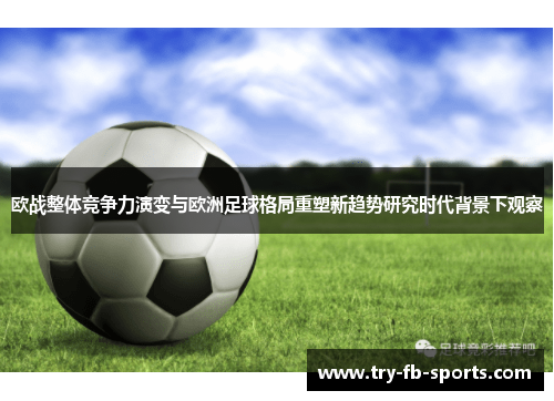欧战整体竞争力演变与欧洲足球格局重塑新趋势研究时代背景下观察