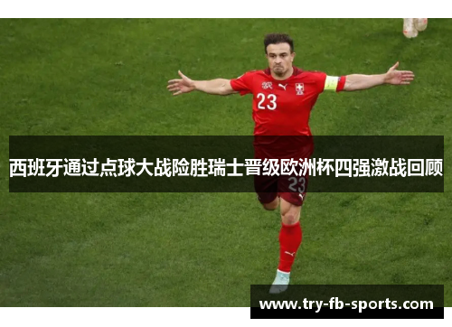 西班牙通过点球大战险胜瑞士晋级欧洲杯四强激战回顾