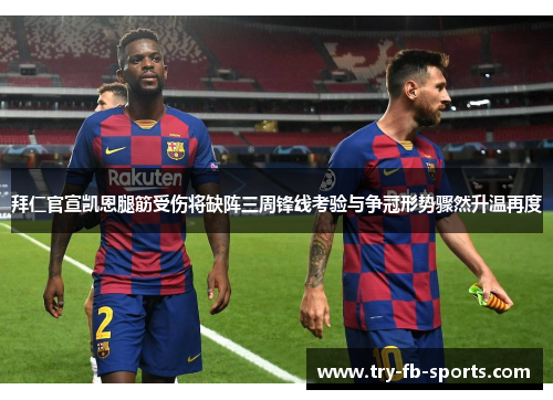 拜仁官宣凯恩腿筋受伤将缺阵三周锋线考验与争冠形势骤然升温再度 拜仁官宣凯恩腿筋受伤将缺阵三周锋线考验与争冠形势骤然升温再度