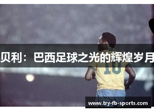贝利：巴西足球之光的辉煌岁月