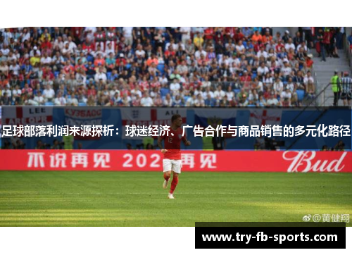 足球部落利润来源探析：球迷经济、广告合作与商品销售的多元化路径